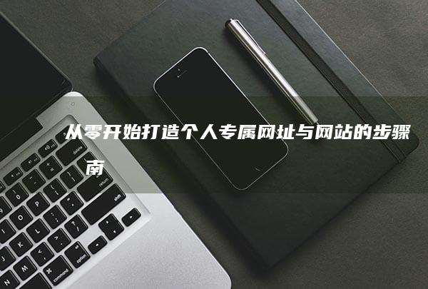 从零开始：打造个人专属网址与网站的步骤指南