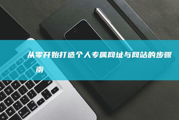 从零开始：打造个人专属网址与网站的步骤指南